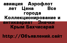 1.3) авиация : Аэрофлот - 50 лет › Цена ­ 49 - Все города Коллекционирование и антиквариат » Значки   . Крым,Бахчисарай